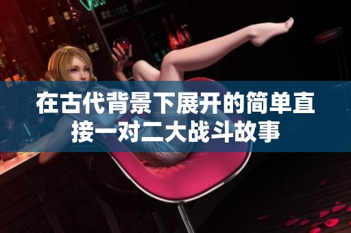 在古代背景下展開的簡單直接一對二大戰(zhàn)斗故事