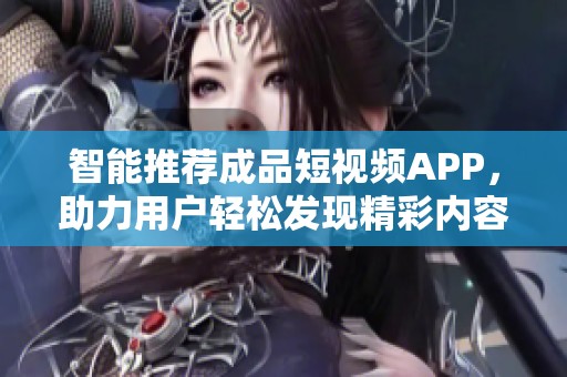 智能推薦成品短視頻APP，助力用戶輕松發(fā)現(xiàn)精彩內容