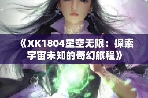 《XK1804星空無(wú)限：探索宇宙未知的奇幻旅程》