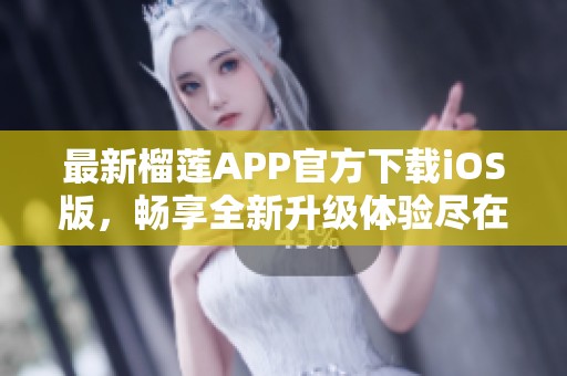 最新榴蓮APP官方下載iOS版，暢享全新升級(jí)體驗(yàn)盡在掌握