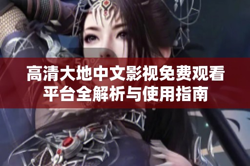 高清大地中文影視免費(fèi)觀看平臺(tái)全解析與使用指南