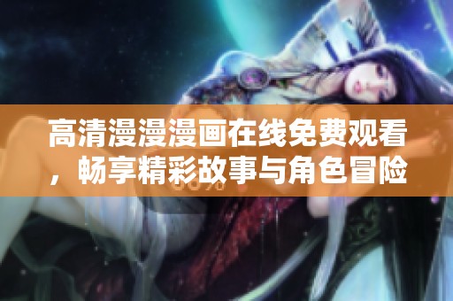 高清漫漫漫畫在線免費(fèi)觀看，暢享精彩故事與角色冒險(xiǎn)