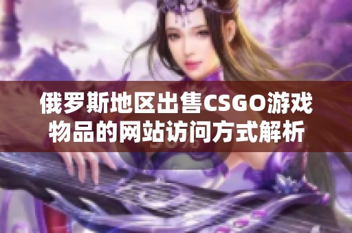 俄羅斯地區(qū)出售CSGO游戲物品的網(wǎng)站訪問方式解析