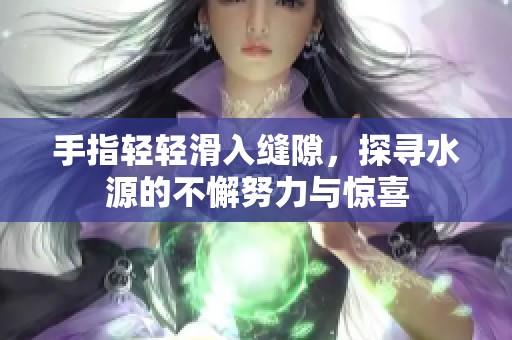 手指輕輕滑入縫隙，探尋水源的不懈努力與驚喜