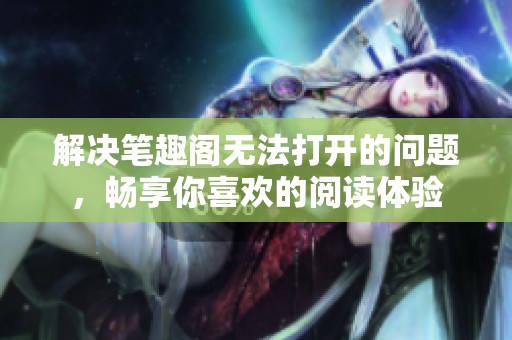 解決筆趣閣無法打開的問題，暢享你喜歡的閱讀體驗(yàn)