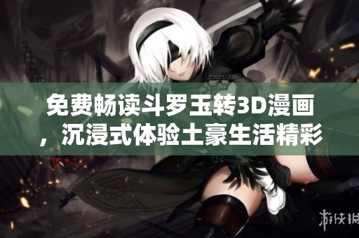 免費(fèi)暢讀斗羅玉轉(zhuǎn)3D漫畫，沉浸式體驗(yàn)土豪生活精彩篇章