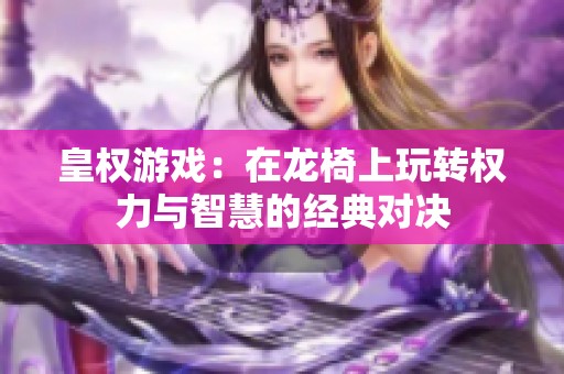 皇權(quán)游戲：在龍椅上玩轉(zhuǎn)權(quán)力與智慧的經(jīng)典對決