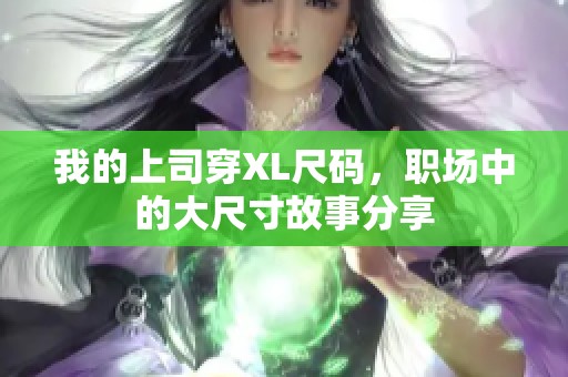 我的上司穿XL尺碼，職場(chǎng)中的大尺寸故事分享