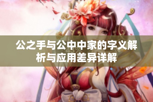公之手與公中中家的字義解析與應(yīng)用差異詳解