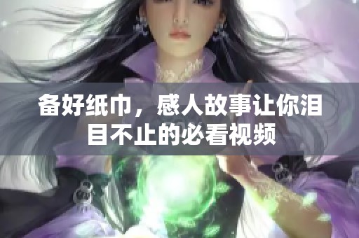 備好紙巾，感人故事讓你淚目不止的必看視頻