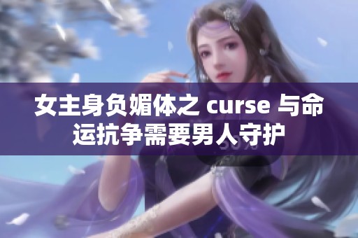女主身負(fù)媚體之 curse 與命運(yùn)抗?fàn)幮枰腥耸刈o(hù)