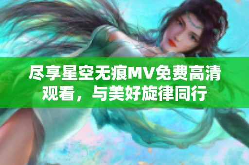盡享星空無痕MV免費高清觀看，與美好旋律同行