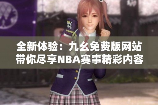 全新體驗(yàn)：九幺免費(fèi)版網(wǎng)站帶你盡享NBA賽事精彩內(nèi)容