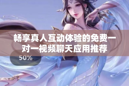 暢享真人互動體驗的免費一對一視頻聊天應用推薦