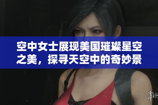 空中女士展現(xiàn)美國璀璨星空之美，探尋天空中的奇妙景觀