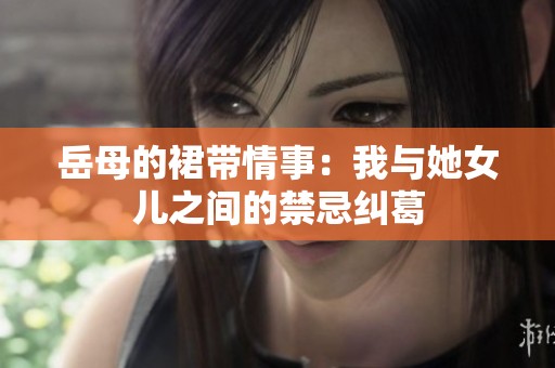 岳母的裙帶情事：我與她女兒之間的禁忌糾葛