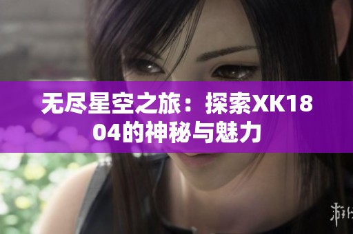 無盡星空之旅：探索XK1804的神秘與魅力