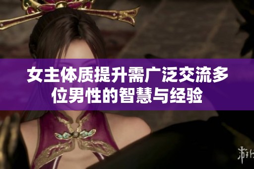女主體質(zhì)提升需廣泛交流多位男性的智慧與經(jīng)驗(yàn)