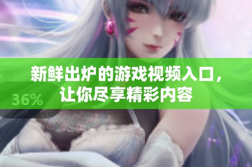 新鮮出爐的游戲視頻入口，讓你盡享精彩內(nèi)容