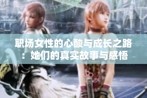 職場女性的心酸與成長之路：她們的真實(shí)故事與感悟
