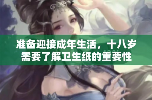 準(zhǔn)備迎接成年生活，十八歲需要了解衛(wèi)生紙的重要性