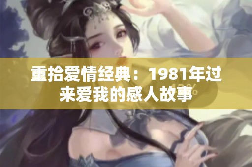 重拾愛情經典：1981年過來愛我的感人故事