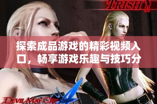 探索成品游戲的精彩視頻入口，暢享游戲樂趣與技巧分享