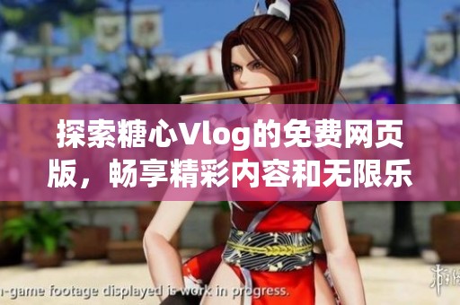 探索糖心Vlog的免費網(wǎng)頁版，暢享精彩內(nèi)容和無限樂趣