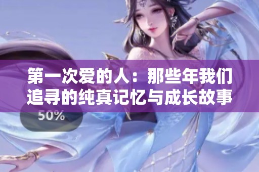 第一次愛(ài)的人：那些年我們追尋的純真記憶與成長(zhǎng)故事