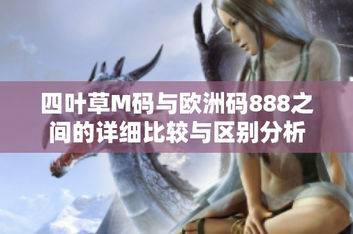 四葉草M碼與歐洲碼888之間的詳細(xì)比較與區(qū)別分析