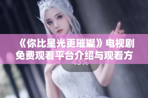 《你比星光更璀璨》電視劇免費(fèi)觀看平臺(tái)介紹與觀看方式