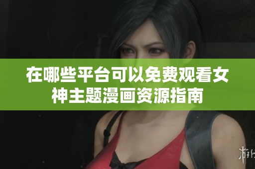 在哪些平臺可以免費(fèi)觀看女神主題漫畫資源指南
