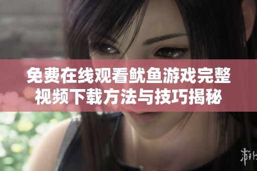 免費(fèi)在線觀看魷魚游戲完整視頻下載方法與技巧揭秘
