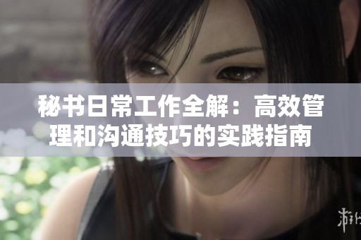 秘書日常工作全解：高效管理和溝通技巧的實踐指南