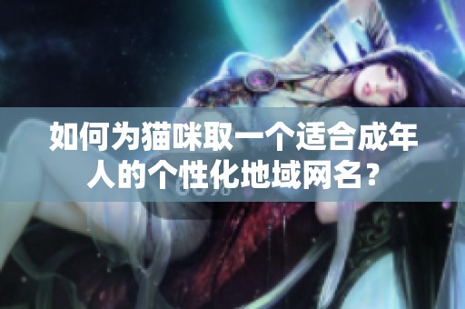 如何為貓咪取一個適合成年人的個性化地域網(wǎng)名？
