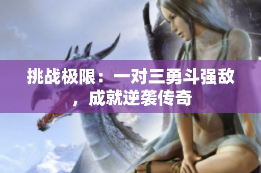 挑戰(zhàn)極限：一對三勇斗強(qiáng)敵，成就逆襲傳奇
