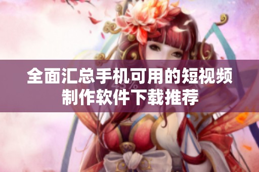 全面匯總手機(jī)可用的短視頻制作軟件下載推薦