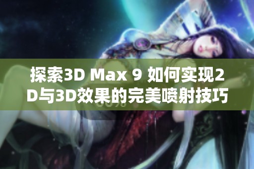 探索3D Max 9 如何實(shí)現(xiàn)2D與3D效果的完美噴射技巧