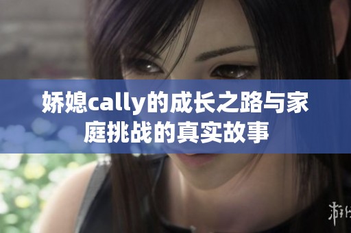 嬌媳cally的成長之路與家庭挑戰(zhàn)的真實故事