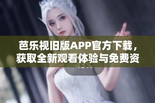 芭樂(lè)視舊版APP官方下載，獲取全新觀看體驗(yàn)與免費(fèi)資源