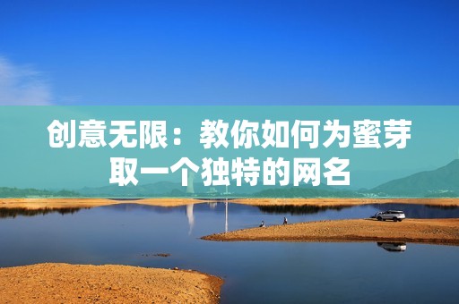 創(chuàng)意無限：教你如何為蜜芽取一個(gè)獨(dú)特的網(wǎng)名