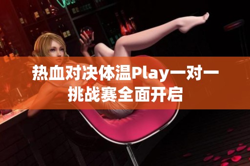 熱血對決體溫Play一對一挑戰(zhàn)賽全面開啟