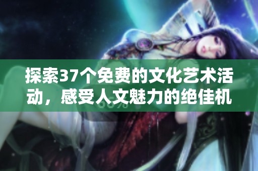 探索37個免費的文化藝術活動，感受人文魅力的絕佳機會