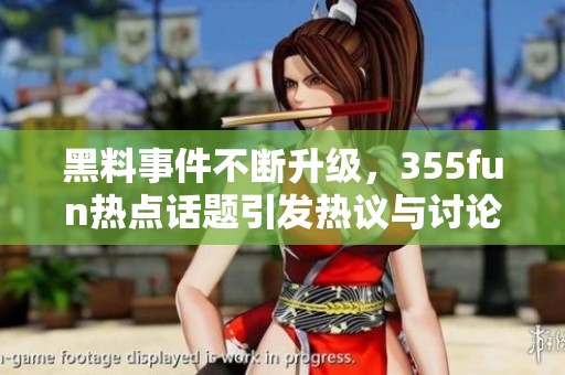 黑料事件不斷升級(jí)，355fun熱點(diǎn)話(huà)題引發(fā)熱議與討論