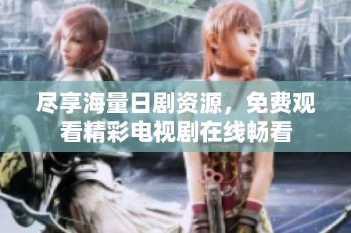盡享海量日劇資源，免費(fèi)觀看精彩電視劇在線暢看