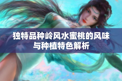 獨(dú)特品種嶺風(fēng)水蜜桃的風(fēng)味與種植特色解析