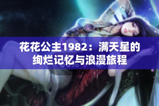 花花公主1982：滿天星的絢爛記憶與浪漫旅程