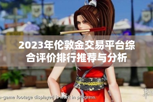 2023年倫敦金交易平臺綜合評價排行推薦與分析