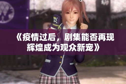 《疫情過后，劇集能否再現(xiàn)輝煌成為觀眾新寵》