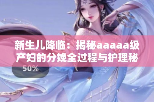 新生兒降臨：揭秘aaaaa級產婦的分娩全過程與護理秘訣